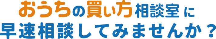 おうちの買い方相談室に早速相談してみませんか?