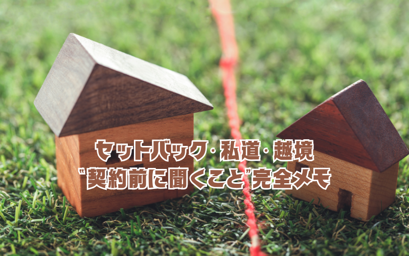 セットバック・私道・越境:“契約前に聞くこと”完全メモ