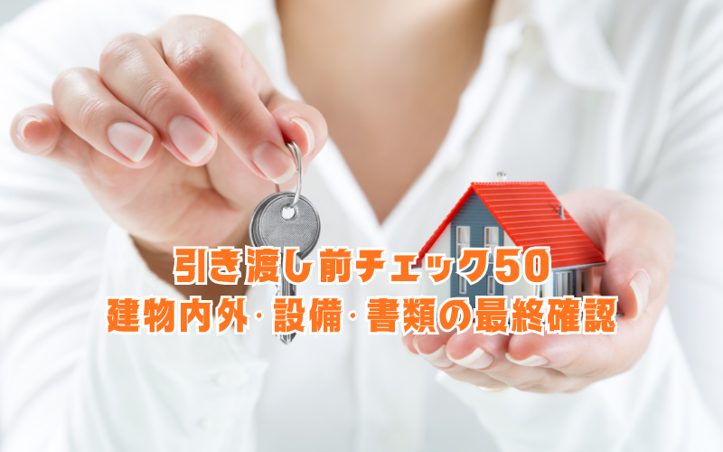 引き渡し前チェック50：建物内外・設備・書類の最終確認