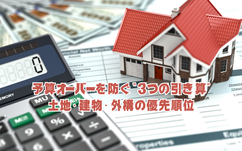 予算オーバーを防ぐ“3つの引き算”:土地・建物・外構の優先順位