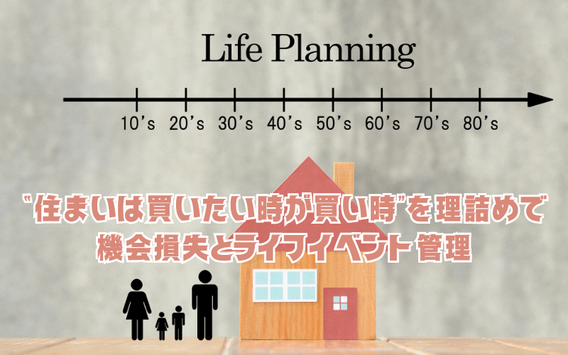 “住まいは買いたい時が買い時”を理詰めで：機会損失とライフイベント管理