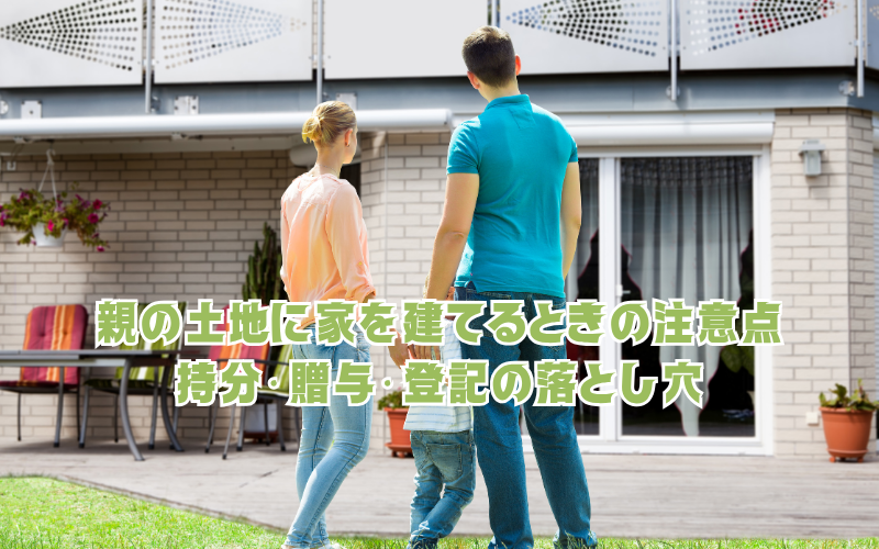 親の土地に家を建てるときの注意点：持分・贈与・登記の落とし穴