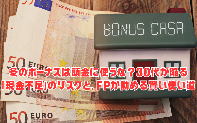 冬のボーナスは頭金に使うな？30代が陥る「現金不足」のリスクと、FPが勧める賢い使い道