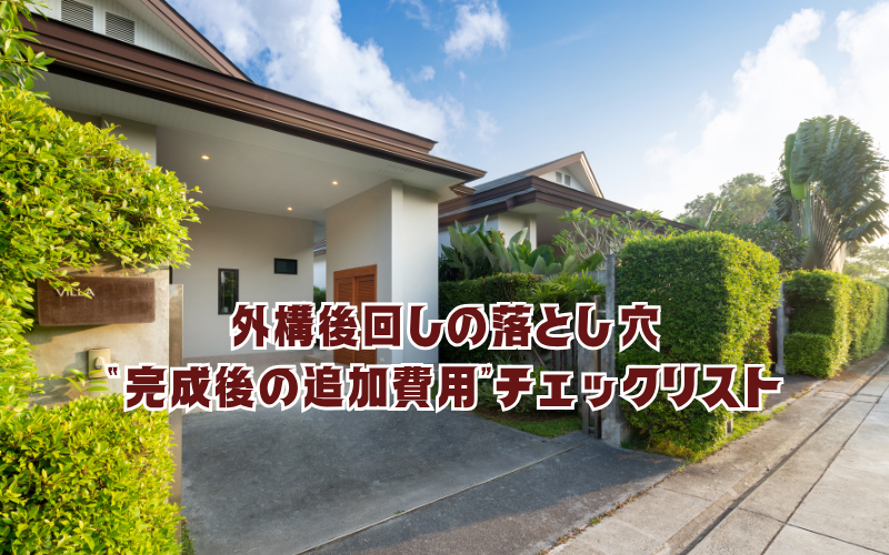 外構後回しの落とし穴：“完成後の追加費用”チェックリスト