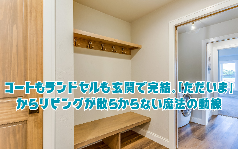 コートもランドセルも玄関で完結。「ただいま」からリビングが散らからない魔法の動線
