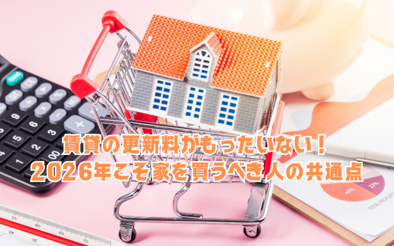 賃貸の更新料がもったいない！2026年こそ家を買うべき人の共通点