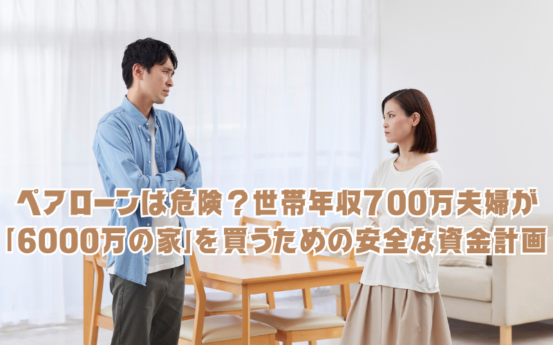 ペアローンは危険？世帯年収700万夫婦が「6000万の家」を買うための安全な資金計画