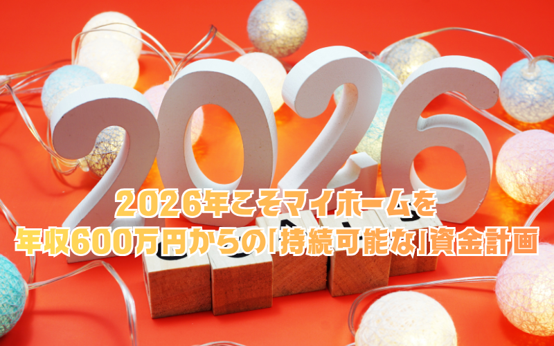 2026年こそマイホームを。年収600万円からの「持続可能な」資金計画