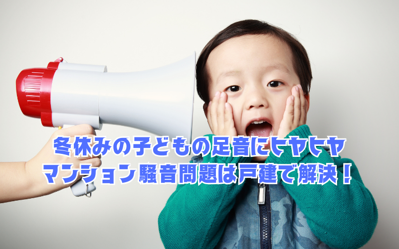 冬休みの子どもの足音にヒヤヒヤ…マンション騒音問題は戸建で解決！