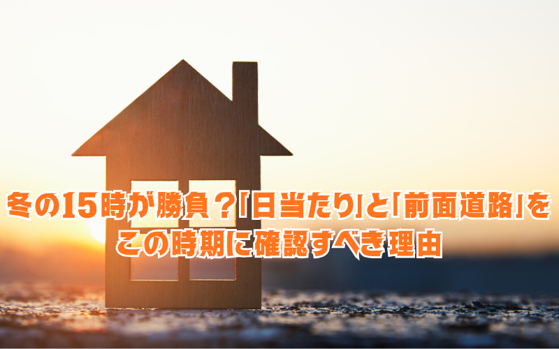 冬の15時が勝負？所沢で土地を探すなら「日当たり」と「前面道路」をこの時期に確認すべき理由