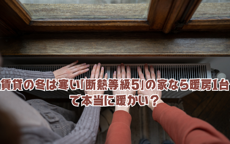 賃貸の冬は寒い！「断熱等級5」の家なら暖房1台で本当に暖かい？