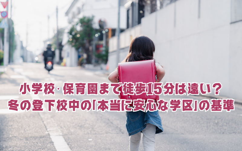 小学校・保育園まで徒歩15分は遠い？冬の登下校シミュレーションで見える「本当に安心な学区」の基準