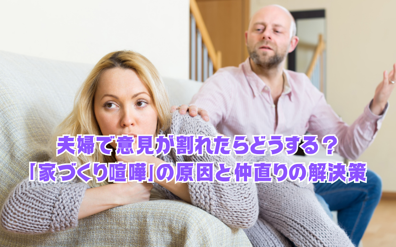 夫婦で意見が割れたらどうする？「家づくり喧嘩」の原因と仲直りの解決策