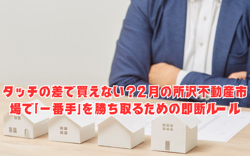 タッチの差で買えない？2月の所沢不動産市場で「一番手」を勝ち取るための即断ルール