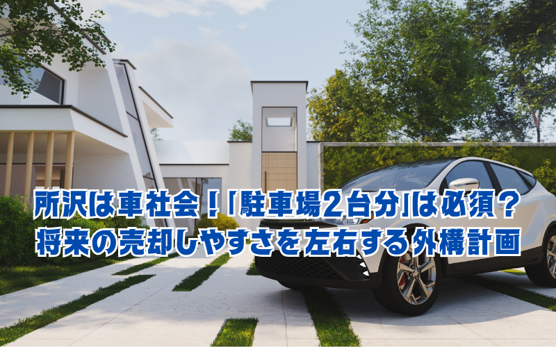 所沢は車社会！「駐車場2台分」は必須？将来の売却しやすさを左右する外構計画