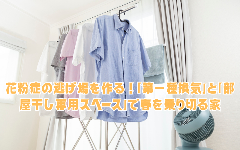 花粉症の逃げ場を作る！「第一種換気」と「部屋干し専用スペース」で春を乗り切る家