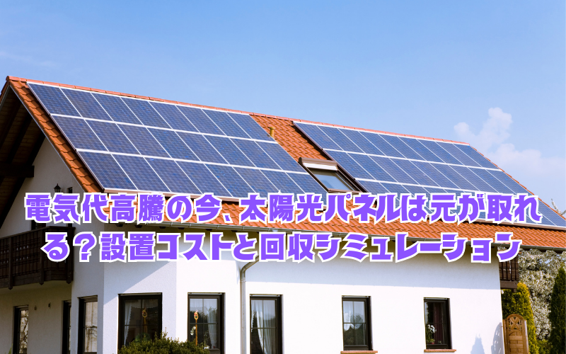 電気代高騰の今、太陽光パネルは「元が取れる」のか？2026年版の設置コストと回収シミュレーション