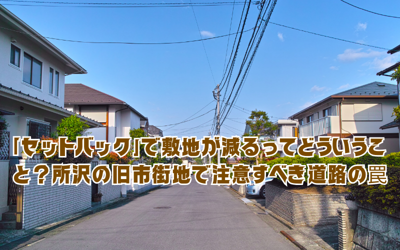「セットバック」で敷地が減るってどういうこと？所沢の旧市街地で注意すべき道路の罠