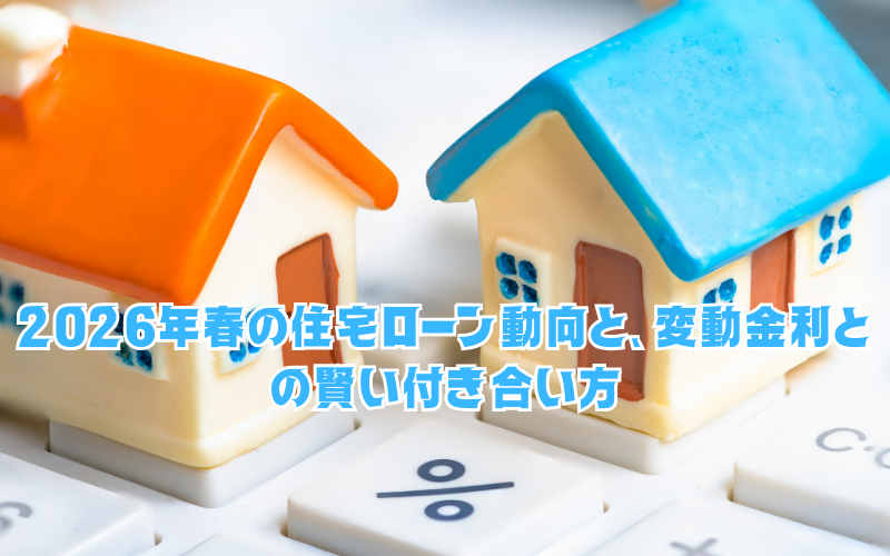 「3月の固定金利」はどう動いた？2026年春の住宅ローン動向と、変動金利との賢い付き合い方