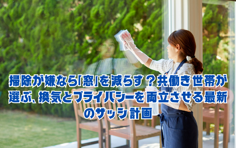 掃除が嫌なら「窓」を減らす？共働き世帯が選ぶ、換気とプライバシーを両立させる最新のサッシ計画