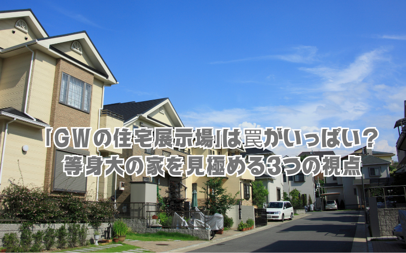 「GWの住宅展示場」は罠がいっぱい？豪華なオプションに惑わされず、等身大の家を見極める3つの視点