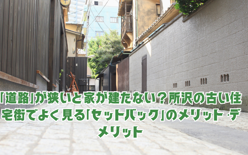 「道路」が狭いと家が建たない？所沢の古い住宅街でよく見る「セットバック」のメリット・デメリット