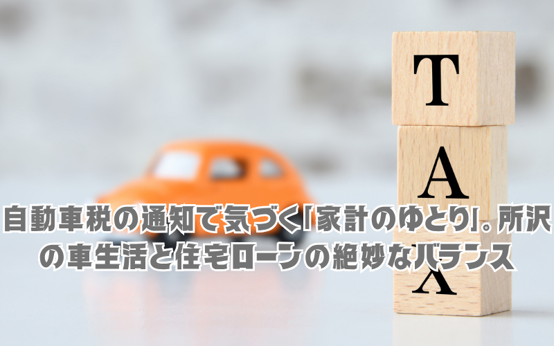 自動車税の通知で気づく「家計のゆとり」。所沢の車生活と住宅ローンの絶妙なバランス