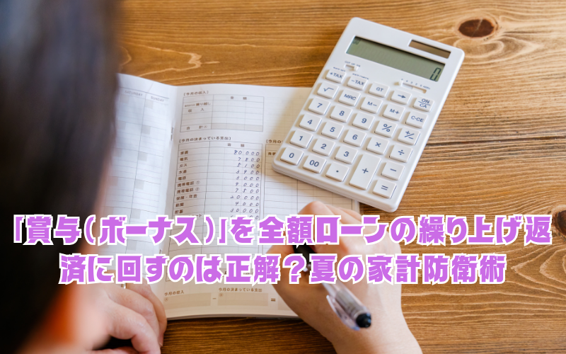 「賞与（ボーナス）」を全額ローンの繰り上げ返済に回すのは正解？FPが教える夏の家計防衛術