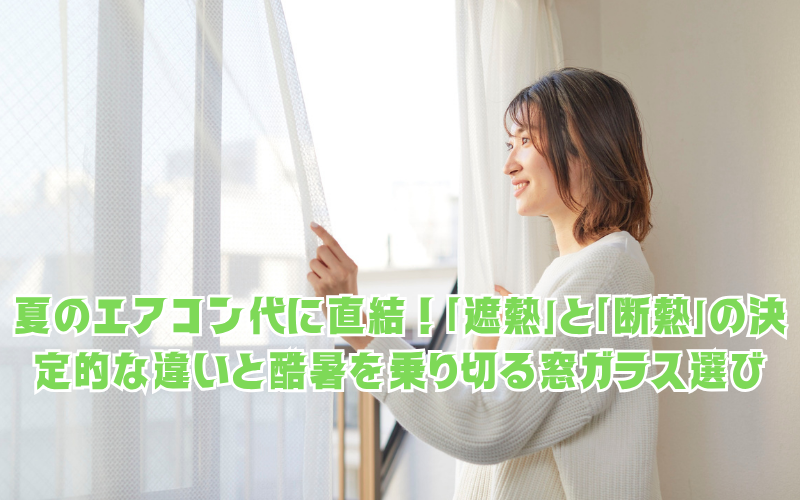 夏のエアコン代に直結！「遮熱」と「断熱」の決定的な違いと、所沢の酷暑を乗り切る窓ガラス選び
