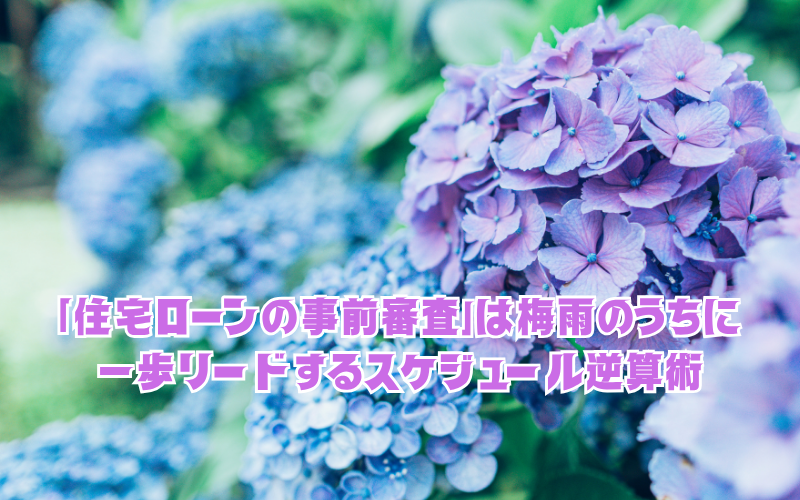 「住宅ローンの事前審査」は梅雨のうちに。秋の本格的な物件争奪戦で一歩リードするスケジュール逆算術