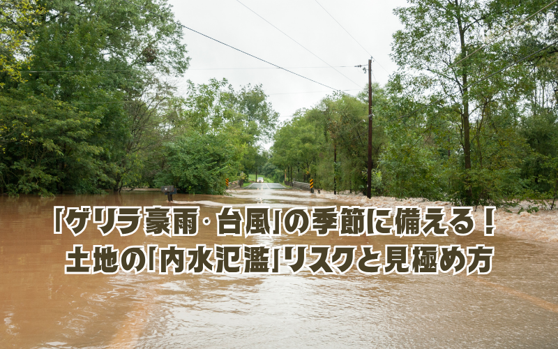 「ゲリラ豪雨・台風」の季節に備える！ハザードマップだけでは見抜けない土地の「内水氾濫」リスクと見極め方