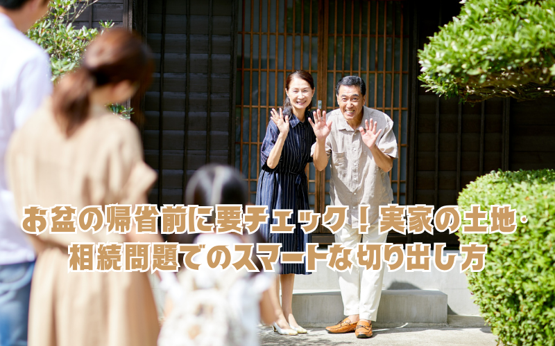お盆の帰省前に要チェック！実家の土地・相続問題で揉めないためのスマートな切り出し方とFPの視点